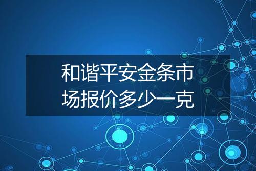 和谐平安金条市场报价多少一克