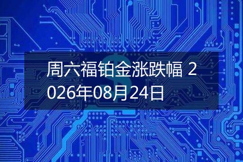 周六福铂金涨跌幅 2026年08月24日