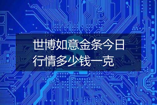 世博如意金条今日行情多少钱一克