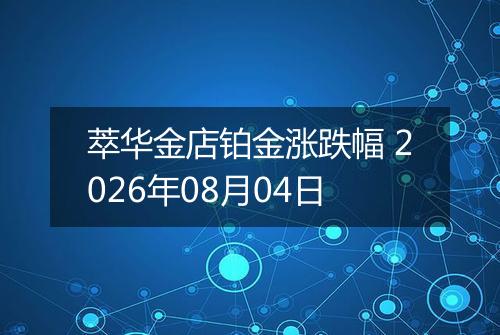 萃华金店铂金涨跌幅 2026年08月04日