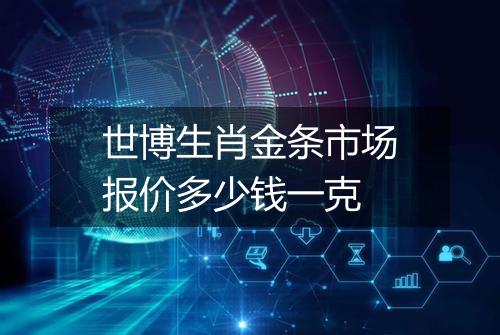 世博生肖金条市场报价多少钱一克
