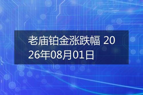 老庙铂金涨跌幅 2026年08月01日
