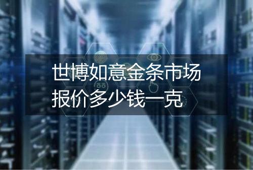 世博如意金条市场报价多少钱一克