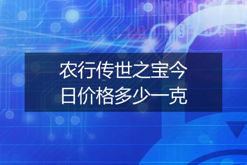 农行传世之宝今日价格多少一克