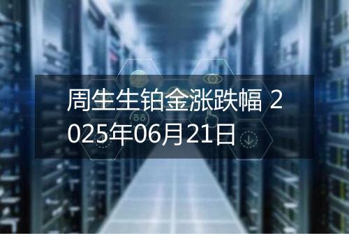 周生生铂金涨跌幅 2025年06月21日