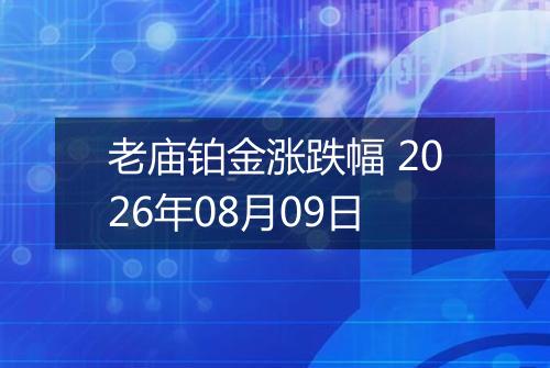 老庙铂金涨跌幅 2026年08月09日