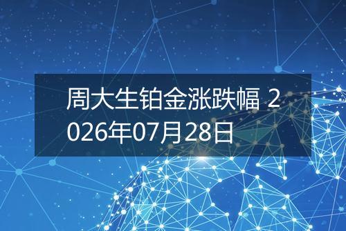 周大生铂金涨跌幅 2026年07月28日