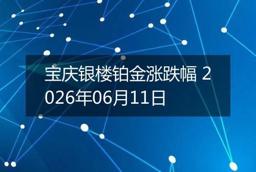 宝庆银楼铂金涨跌幅 2026年06月11日