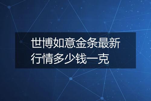 世博如意金条最新行情多少钱一克