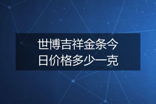 世博吉祥金条今日价格多少一克