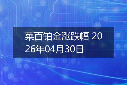 菜百铂金涨跌幅 2026年04月30日