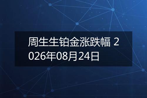 周生生铂金涨跌幅 2026年08月24日