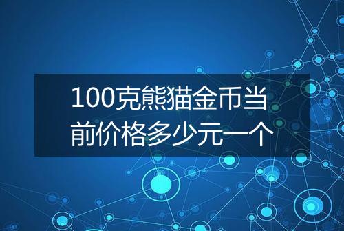 100克熊猫金币当前价格多少元一个