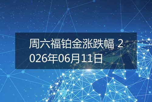 周六福铂金涨跌幅 2026年06月11日