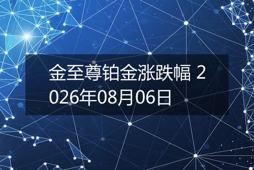 金至尊铂金涨跌幅 2026年08月06日