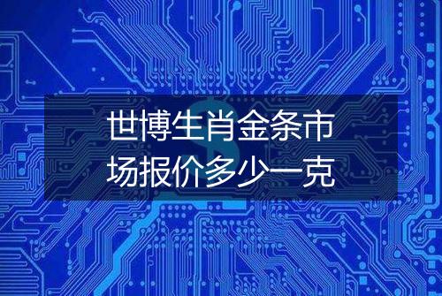 世博生肖金条市场报价多少一克