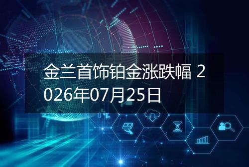 金兰首饰铂金涨跌幅 2026年07月25日