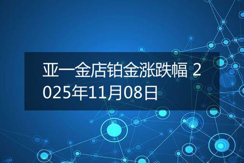 亚一金店铂金涨跌幅 2025年11月08日