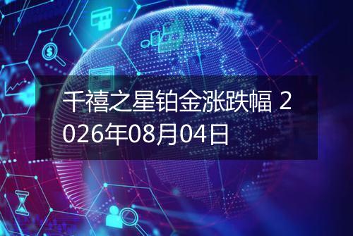 千禧之星铂金涨跌幅 2026年08月04日