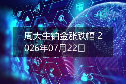 周大生铂金涨跌幅 2026年07月22日