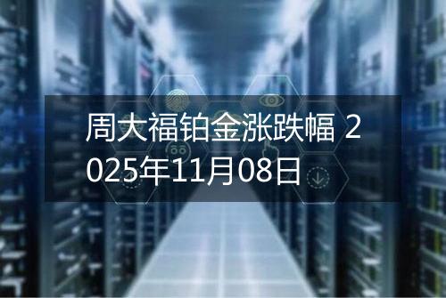 周大福铂金涨跌幅 2025年11月08日