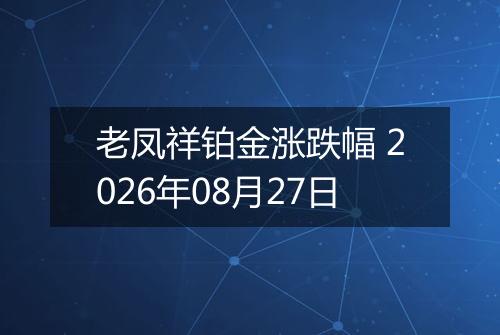 老凤祥铂金涨跌幅 2026年08月27日