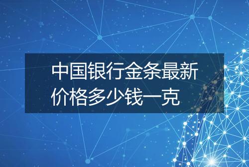 中国银行金条最新价格多少钱一克