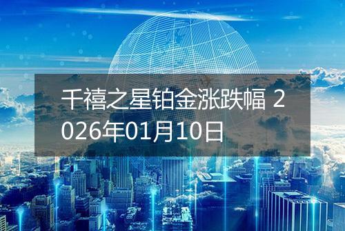 千禧之星铂金涨跌幅 2026年01月10日