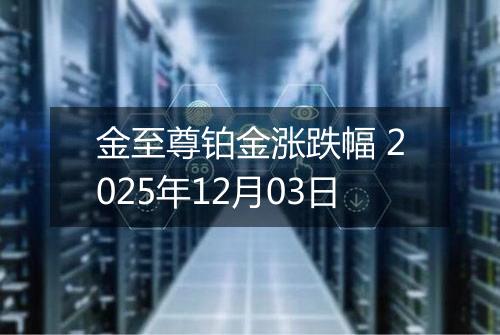金至尊铂金涨跌幅 2025年12月03日