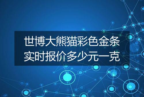 世博大熊猫彩色金条实时报价多少元一克