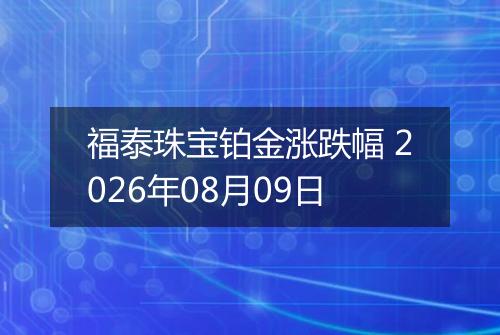 福泰珠宝铂金涨跌幅 2026年08月09日
