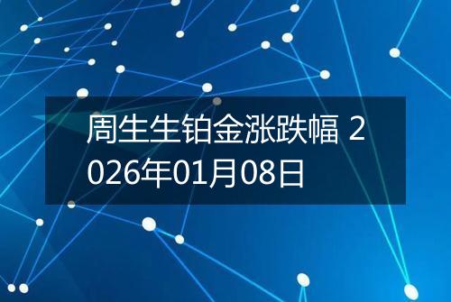 周生生铂金涨跌幅 2026年01月08日
