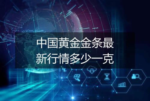 中国黄金金条最新行情多少一克