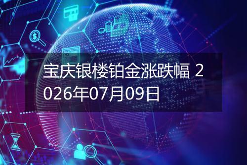 宝庆银楼铂金涨跌幅 2026年07月09日