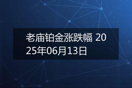 老庙铂金涨跌幅 2025年06月13日