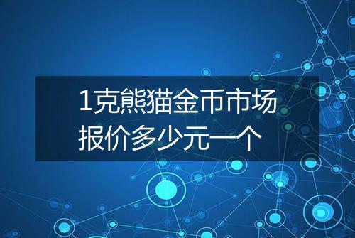 1克熊猫金币市场报价多少元一个