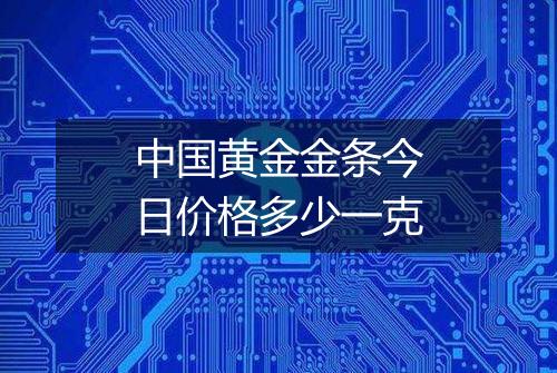 中国黄金金条今日价格多少一克