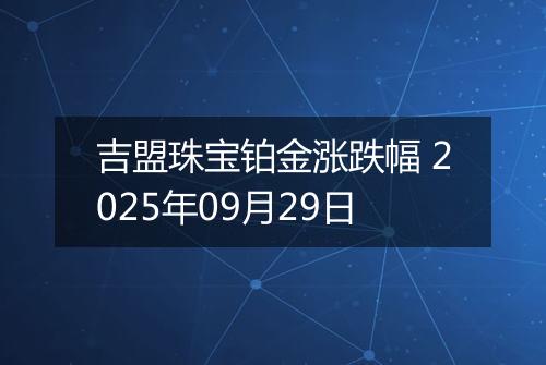 吉盟珠宝铂金涨跌幅 2025年09月29日