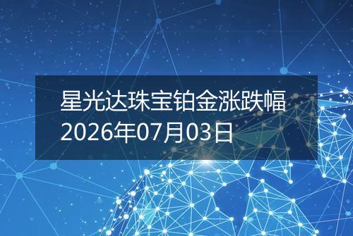 星光达珠宝铂金涨跌幅 2026年07月03日