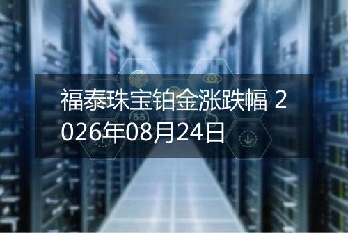 福泰珠宝铂金涨跌幅 2026年08月24日