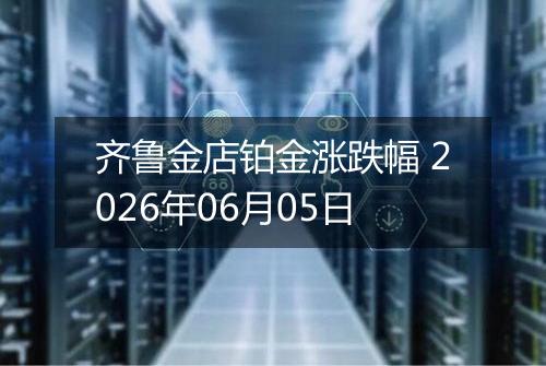 齐鲁金店铂金涨跌幅 2026年06月05日