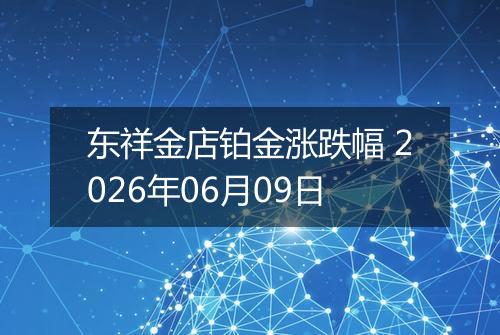 东祥金店铂金涨跌幅 2026年06月09日