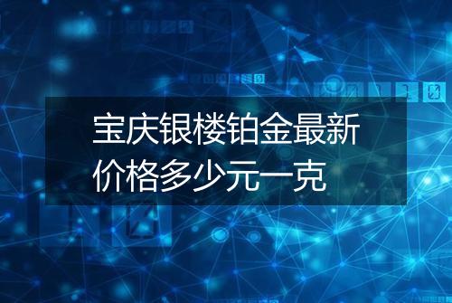 宝庆银楼铂金最新价格多少元一克