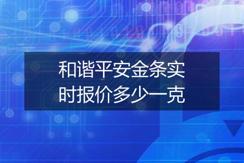 和谐平安金条实时报价多少一克