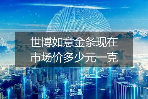 世博如意金条现在市场价多少元一克
