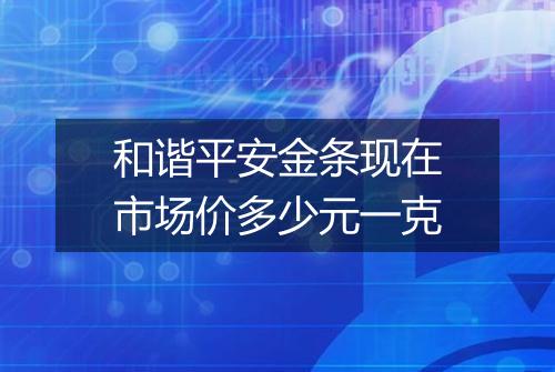 和谐平安金条现在市场价多少元一克