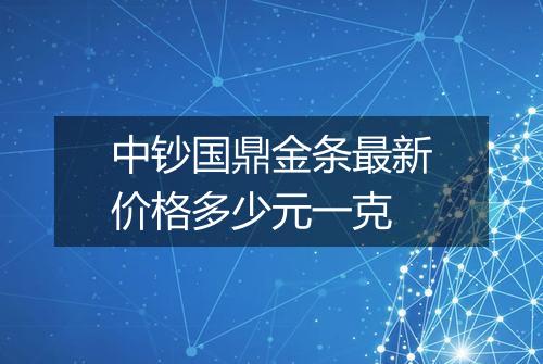 中钞国鼎金条最新价格多少元一克