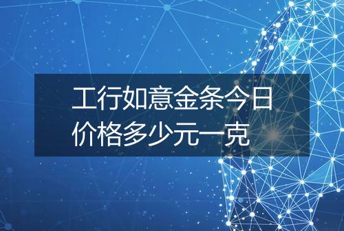 工行如意金条今日价格多少元一克