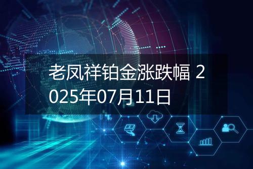 老凤祥铂金涨跌幅 2025年07月11日