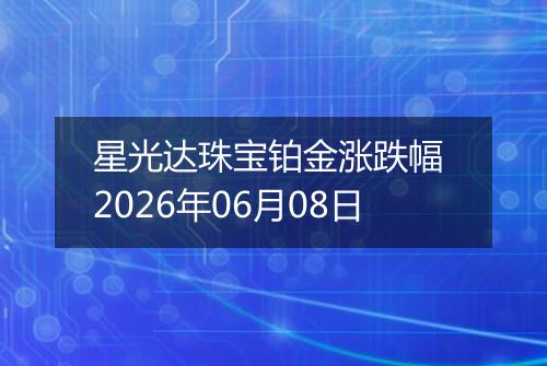 星光达珠宝铂金涨跌幅 2026年06月08日